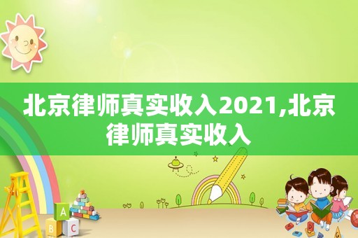 北京律師真實(shí)收入2021,北京律師真實(shí)收入