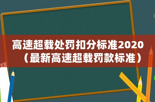 高速超載處罰扣分標(biāo)準(zhǔn)2020（最新高速超載罰款標(biāo)準(zhǔn)）