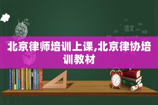北京律師培訓(xùn)上課,北京律協(xié)培訓(xùn)教材