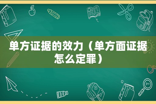 單方證據(jù)的效力（單方面證據(jù)怎么定罪）