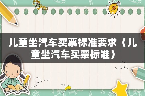 兒童坐汽車買票標(biāo)準(zhǔn)要求（兒童坐汽車買票標(biāo)準(zhǔn)）