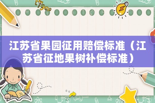 江蘇省果園征用賠償標(biāo)準(zhǔn)（江蘇省征地果樹(shù)補(bǔ)償標(biāo)準(zhǔn)）