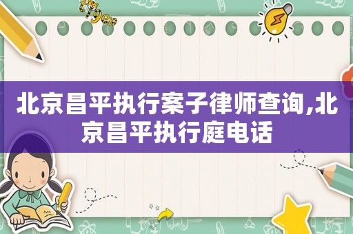 北京昌平執(zhí)行案子律師查詢,北京昌平執(zhí)行庭電話