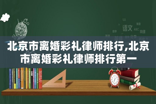 北京市離婚彩禮律師排行,北京市離婚彩禮律師排行第一