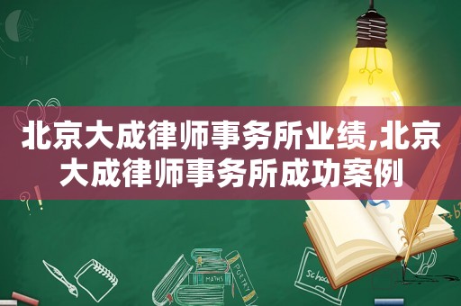 北京大成律師事務(wù)所業(yè)績,北京大成律師事務(wù)所成功案例
