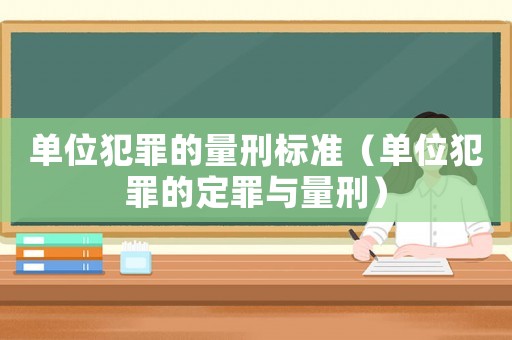 單位犯罪的量刑標(biāo)準(zhǔn)（單位犯罪的定罪與量刑）