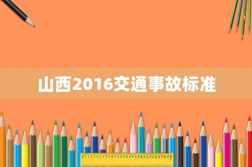 山西2016交通事故標(biāo)準(zhǔn)