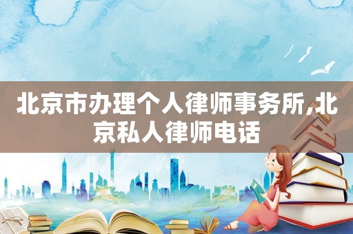 北京市辦理個(gè)人律師事務(wù)所,北京私人律師電話