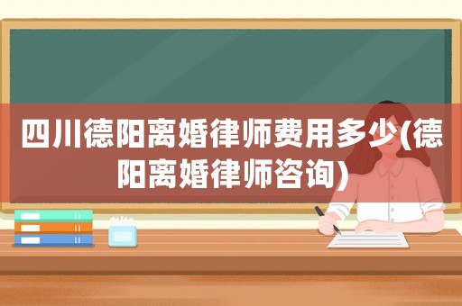 四川德陽離婚律師費(fèi)用多少(德陽離婚律師咨詢)
