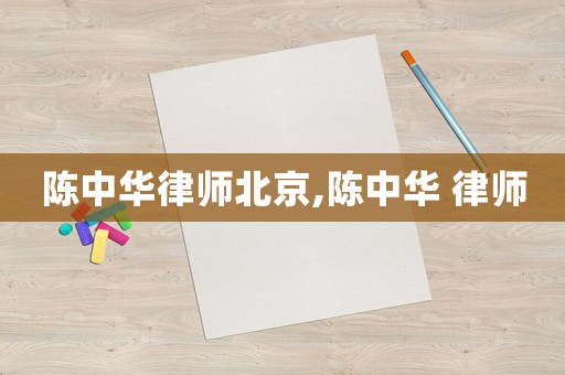 陳中華律師北京,陳中華 律師