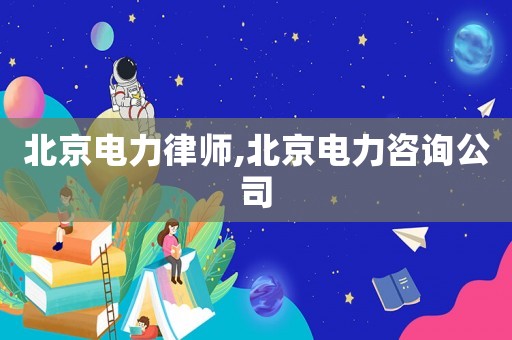 北京電力律師,北京電力咨詢公司