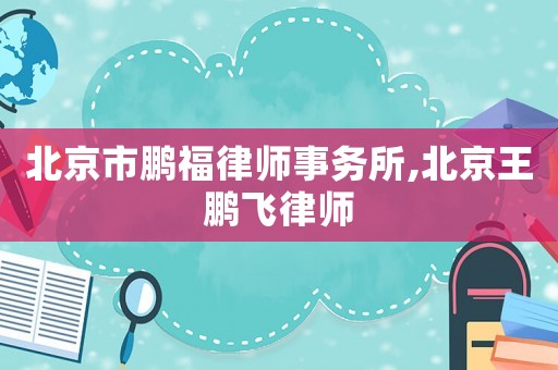 北京市鵬福律師事務(wù)所,北京王鵬飛律師