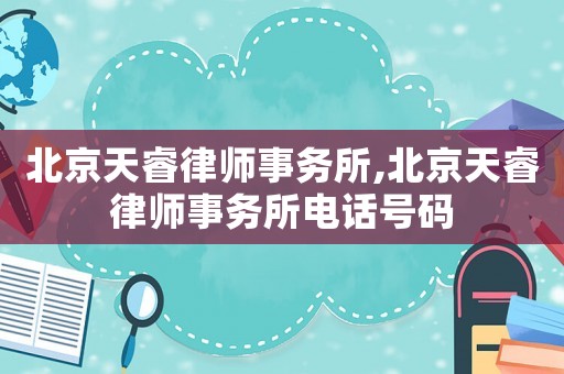 北京天睿律師事務(wù)所,北京天睿律師事務(wù)所電話號(hào)碼