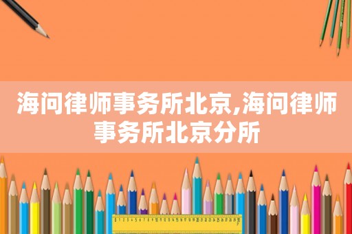 海問律師事務(wù)所北京,海問律師事務(wù)所北京分所