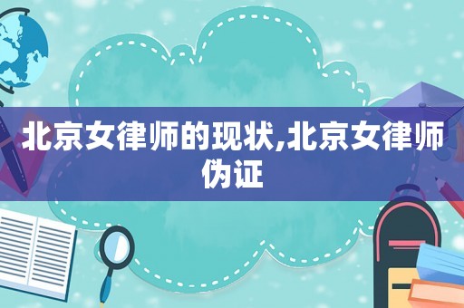 北京女律師的現(xiàn)狀,北京女律師偽證