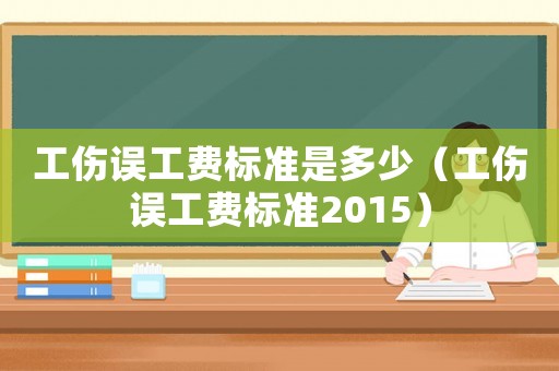 工傷誤工費(fèi)標(biāo)準(zhǔn)是多少（工傷誤工費(fèi)標(biāo)準(zhǔn)2015）