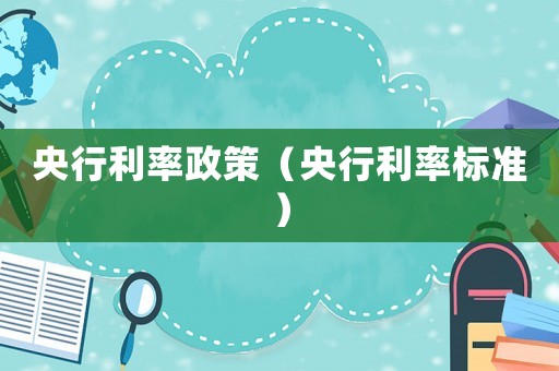 央行利率政策（央行利率標(biāo)準(zhǔn)）