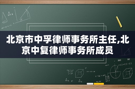 北京市中孚律師事務(wù)所主任,北京中復(fù)律師事務(wù)所成員