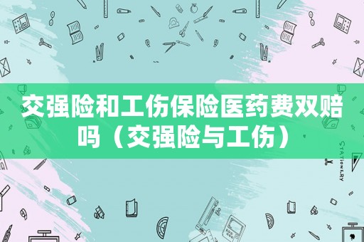 交強險和工傷保險醫(yī)藥費雙賠嗎（交強險與工傷）