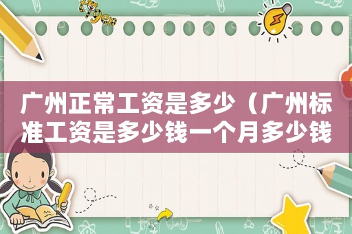 廣州正常工資是多少（廣州標準工資是多少錢一個月多少錢）