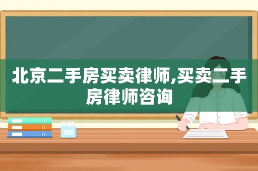 北京二手房買(mǎi)賣(mài)律師,買(mǎi)賣(mài)二手房律師咨詢(xún)