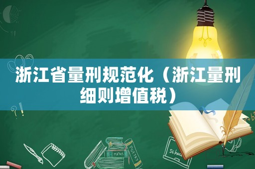 浙江省量刑規(guī)范化（浙江量刑細則增值稅）
