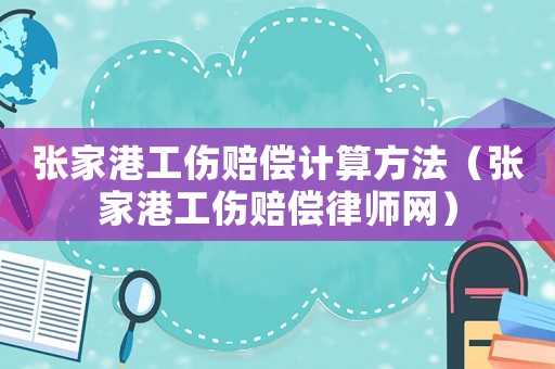 張家港工傷賠償計(jì)算方法（張家港工傷賠償律師網(wǎng)）