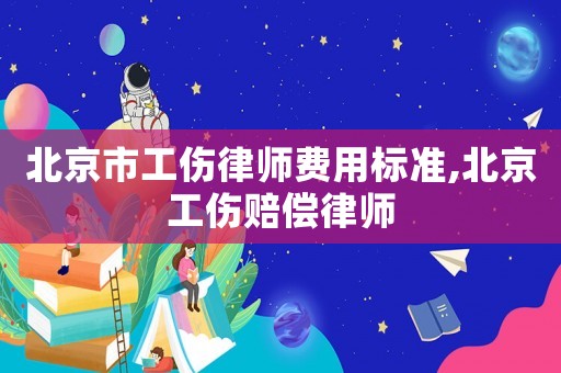 北京市工傷律師費(fèi)用標(biāo)準(zhǔn),北京工傷賠償律師