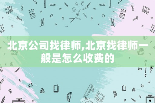 北京公司找律師,北京找律師一般是怎么收費的