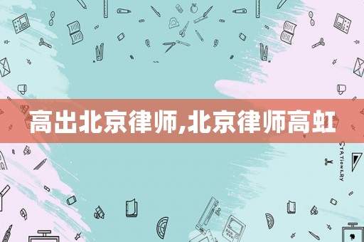 高出北京律師,北京律師高虹