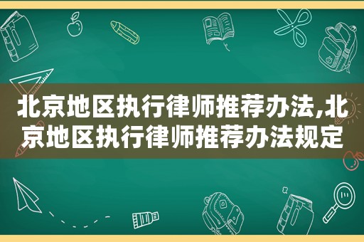 北京地區(qū)執(zhí)行律師推薦辦法,北京地區(qū)執(zhí)行律師推薦辦法規(guī)定