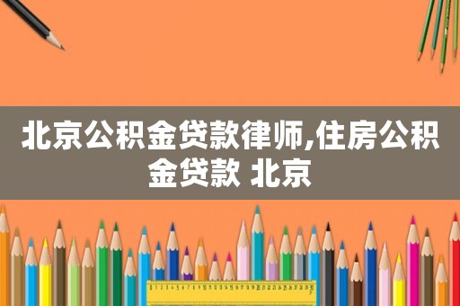 北京公積金貸款律師,住房公積金貸款 北京