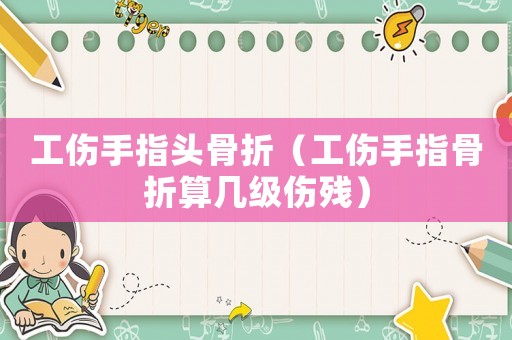 工傷手指頭骨折（工傷手指骨折算幾級(jí)傷殘）