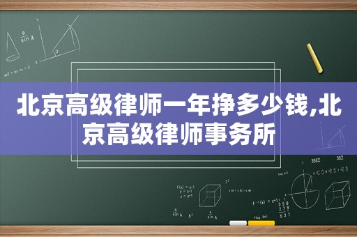北京高級(jí)律師一年掙多少錢,北京高級(jí)律師事務(wù)所