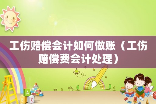 工傷賠償會計如何做賬（工傷賠償費會計處理）