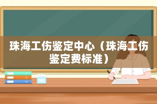 珠海工傷鑒定中心（珠海工傷鑒定費(fèi)標(biāo)準(zhǔn)）