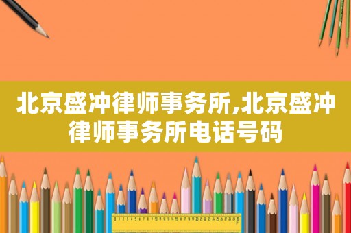 北京盛沖律師事務(wù)所,北京盛沖律師事務(wù)所電話號(hào)碼