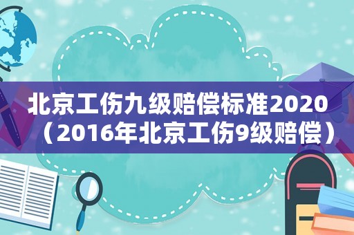 北京工傷九級賠償標(biāo)準(zhǔn)2020（2016年北京工傷9級賠償）