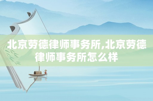 北京勞德律師事務所,北京勞德律師事務所怎么樣