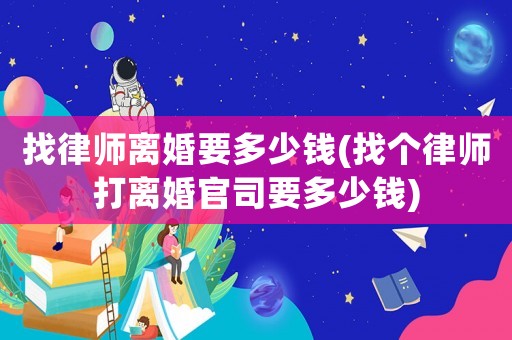 找律師離婚要多少錢(找個律師打離婚官司要多少錢)