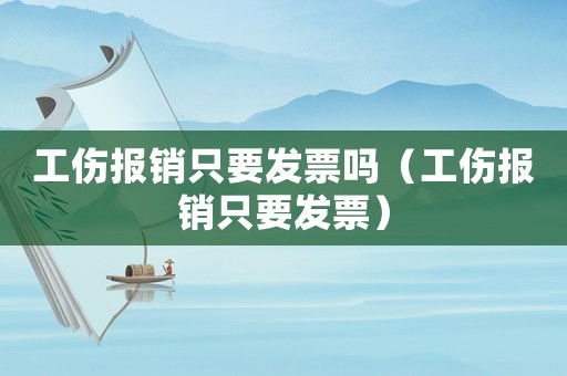 工傷報銷只要發(fā)票嗎（工傷報銷只要發(fā)票）