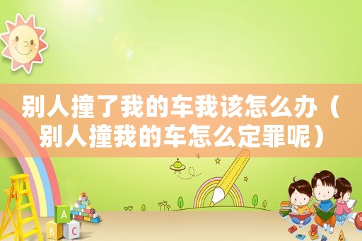 別人撞了我的車(chē)我該怎么辦（別人撞我的車(chē)怎么定罪呢）
