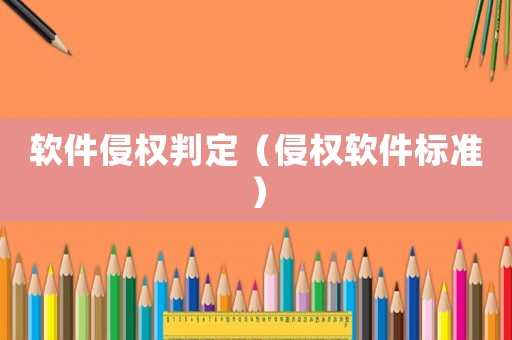 軟件侵權(quán)判定（侵權(quán)軟件標(biāo)準(zhǔn)）