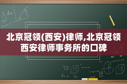 北京冠領(lǐng)(西安)律師,北京冠領(lǐng)西安律師事務(wù)所的口碑