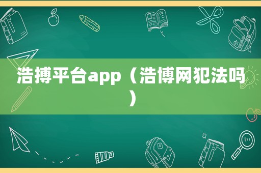 浩搏平臺app（浩博網(wǎng)犯法嗎）