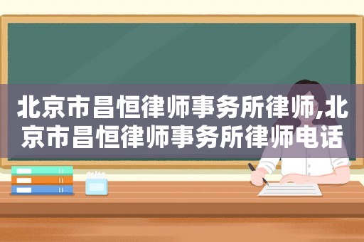 北京市昌恒律師事務(wù)所律師,北京市昌恒律師事務(wù)所律師電話