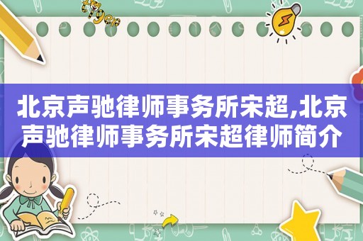 北京聲馳律師事務(wù)所宋超,北京聲馳律師事務(wù)所宋超律師簡(jiǎn)介