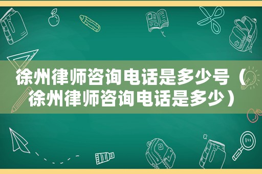 徐州律師咨詢電話是多少號(hào)（徐州律師咨詢電話是多少）