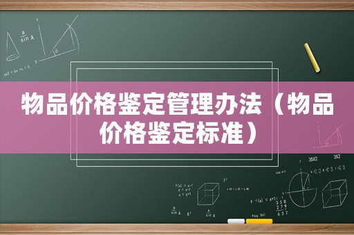 物品價(jià)格鑒定管理辦法（物品價(jià)格鑒定標(biāo)準(zhǔn)）