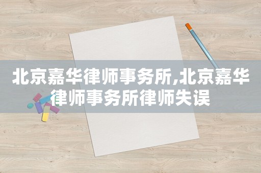北京嘉華律師事務(wù)所,北京嘉華律師事務(wù)所律師失誤